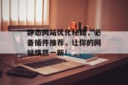 静态网站优化秘籍,必备插件推荐,让你的网站焕然一新! 静态网站优化秘籍,必备插件推荐,让你的网站焕然一新!