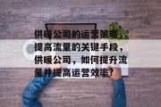 供暖公司的运营策略，提高流量的关键手段，供暖公司，如何提升流量并提高运营效率?