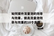 如何提升流量池的效率与效果,提高流量池效率与效果的10个步骤 如何提升流量池的效率与效果,提高流量池效率与效果的10个步骤