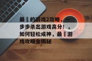 最囧的游戏2攻略,一步步杀出游戏高分!,如何轻松成神,最囧游戏攻略全揭秘