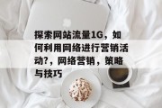 探索网站流量1G,如何利用网络进行营销活动?,网络营销,策略与技巧 探索网站流量1G,如何利用网络进行营销活动?,网络营销,策略与技巧