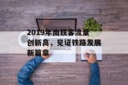 2019年南铁客流量创新高,见证铁路发展新篇章 2019年南铁客流量创新高,见证铁路发展新篇章