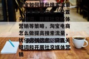 淘宝如何提升搜索流量,优化店铺信息、设置关键词、开展社交媒体营销等策略,淘宝电商怎么做提高搜索流量,优化店铺信息,设置关键词和开展社交媒体营销