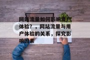 网站流量如何影响用户体验?,网站流量与用户体验的关系,探究影响因素 网站流量如何影响用户体验?,网站流量与用户体验的关系,探究影响因素