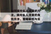 如何提升私人流量的方法，提升私人流量的有效方法，策略解析与实践分享