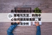 商场如何提升店铺流量，策略与方法，购物中心如何提高销售额，策略和方法分析