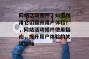 网站活动插件,如何利用它们提升用户体验?,网站活动插件使用指南,提升用户体验的关键策略 网站活动插件,如何利用它们提升用户体验?,网站活动插件使用指南,提升用户体验的关键策略