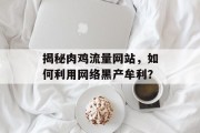 揭秘肉鸡流量网站，如何利用网络黑产牟利？