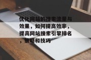 优化网站的搜索流量与效果，如何提高效率，提高网站搜索引擎排名，策略和技巧