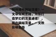 如何提升网站流量?一文带你明思路,为你打造梦幻的流量通道!,提升网站流量,一文教你明思路 如何提升网站流量?一文带你明思路,为你打造梦幻的流量通道!,提升网站流量,一文教你明思路