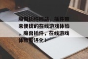 魔兽插件网站,插件带来便捷的在线游戏体验,魔兽插件,在线游戏体验新进化! 魔兽插件网站,插件带来便捷的在线游戏体验,魔兽插件,在线游戏体验新进化!