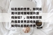 玩出我的世界,如何运用IB游戏策略提升游戏体验?,攻略教你提升我是世界游戏体验,如何玩出我的世界 玩出我的世界,如何运用IB游戏策略提升游戏体验?,攻略教你提升我是世界游戏体验,如何玩出我的世界