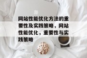 网站性能优化方法的重要性及实践策略,网站性能优化,重要性与实践策略 网站性能优化方法的重要性及实践策略,网站性能优化,重要性与实践策略