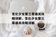 生化少女第三章通关攻略详解,生化少女第三章通关攻略详解 生化少女第三章通关攻略详解,生化少女第三章通关攻略详解