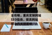 重庆定制网站SEO的全攻略,重庆定制网站SEO指南,提高网站排名的关键策略 重庆定制网站SEO的全攻略,重庆定制网站SEO指南,提高网站排名的关键策略