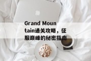 Grand Mountain通关攻略,征服巅峰的秘密指南 Grand Mountain通关攻略,征服巅峰的秘密指南