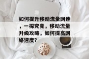如何提升移动流量网速,一探究竟,移动流量升级攻略,如何提高网络速度?