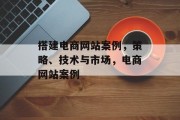 搭建电商网站案例,策略、技术与市场,电商网站案例 搭建电商网站案例,策略、技术与市场,电商网站案例