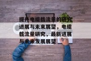 提升电缆载流量的研究进展与未来展望，电缆载流量研究，最新进展与未来发展展望