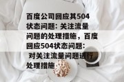 百度公司回应其504状态问题: 关注流量问题的处理措施,百度回应504状态问题: 对关注流量问题进行处理措施 百度公司回应其504状态问题: 关注流量问题的处理措施,百度回应504状态问题: 对关注流量问题进行处理措施