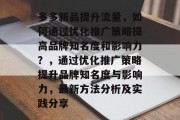 多多新品提升流量，如何通过优化推广策略提高品牌知名度和影响力？，通过优化推广策略提升品牌知名度与影响力，最新方法分析及实践分享