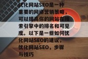 优化网站SEO是一种重要的网络营销策略,可以提高你的网站在搜索引擎中的排名和可见度。以下是一些如何优化网站SEO的建议,优化网站SEO,步骤与技巧