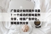广告设计如何提升流量？一个成功的策略案例分享，增强广告转化，策略案例分享