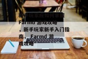 新手玩家应如何掌握 Farmd 游戏攻略,新手玩家新手入门指南, Farmd 游戏攻略 新手玩家应如何掌握 Farmd 游戏攻略,新手玩家新手入门指南, Farmd 游戏攻略