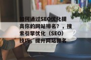 如何通过SEO优化提高你的网站排名?,搜索引擎优化(SEO)技巧,提升网站排名 如何通过SEO优化提高你的网站排名?,搜索引擎优化(SEO)技巧,提升网站排名