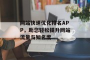 网站快速优化排名APP,助您轻松提升网站流量与知名度 网站快速优化排名APP,助您轻松提升网站流量与知名度