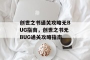创世之书通关攻略无BUG指南,创世之书无BUG通关攻略指南 创世之书通关攻略无BUG指南,创世之书无BUG通关攻略指南