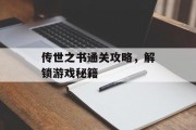 传世之书通关攻略,解锁游戏秘籍 传世之书通关攻略,解锁游戏秘籍