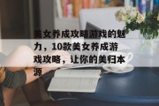 美女养成攻略游戏的魅力,10款美女养成游戏攻略,让你的美归本源 美女养成攻略游戏的魅力,10款美女养成游戏攻略,让你的美归本源