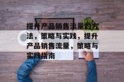 提升产品销售流量的方法，策略与实践，提升产品销售流量，策略与实践指南