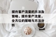 提升客户流量的方法及策略,提升客户流量,全方位的策略与方法分析 提升客户流量的方法及策略,提升客户流量,全方位的策略与方法分析