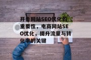 开鲁网站SEO优化的重要性,电商网站SEO优化,提升流量与转化率的关键 开鲁网站SEO优化的重要性,电商网站SEO优化,提升流量与转化率的关键