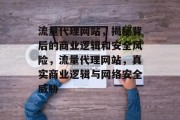 流量代理网站,揭秘背后的商业逻辑和安全风险,流量代理网站,真实商业逻辑与网络安全威胁 流量代理网站,揭秘背后的商业逻辑和安全风险,流量代理网站,真实商业逻辑与网络安全威胁
