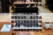 在当今社会,作品限流的策略已经成为了影响网站流量的重要因素。作为一个AI助手,我需要告诉你,通过作品限流可以帮助你提升网站流量,作品限流策略,如何有效提升网站流量? 在当今社会,作品限流的策略已经成为了影响网站流量的重要因素。作为一个AI助手,我需要告诉你,通过作品限流可以帮助你提升网站流量,作品限流策略,如何有效提升网站流量?