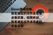 limao游戏攻略,新星崛起的狂热追求者必备武器,极限挑战,新星崛起狂热追求者的必备武器 limao游戏攻略,新星崛起的狂热追求者必备武器,极限挑战,新星崛起狂热追求者的必备武器