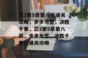忍3第9章第八关通关攻略,步步为营,决胜千里,忍3第9章第八关,步步为营,决胜千里的通关攻略 忍3第9章第八关通关攻略,步步为营,决胜千里,忍3第9章第八关,步步为营,决胜千里的通关攻略