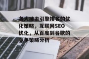 各大搜索引擎排名的优化策略，互联网SEO优化，从百度到谷歌的竞争策略分析