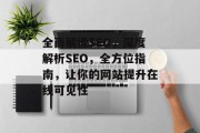 全面解读SEO,深度解析SEO,全方位指南,让你的网站提升在线可见性 全面解读SEO,深度解析SEO,全方位指南,让你的网站提升在线可见性