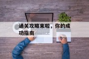 通关攻略来啦,你的成功指南 通关攻略来啦,你的成功指南