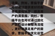 再者,曹操平台可以通过优化运营机制来提升流量。例如,曹操平台可以通过提供更好的服务质量和效率,提高用户的满意度。同时,曹操平台也可以通过优化产品的设计和服务流程,更好地满足用户的需求,曹操平台优化运营机制提升流量,打造更优质服务体验 再者,曹操平台可以通过优化运营机制来提升流量。例如,曹操平台可以通过提供更好的服务质量和效率,提高用户的满意度。同时,曹操平台也可以通过优化产品的设计和服务流程,更好地满足用户的需求,曹操平台优化运营机制提升流量,打造更优质服务体验