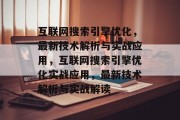 互联网搜索引擎优化,最新技术解析与实战应用,互联网搜索引擎优化实战应用,最新技术解析与实战解读 互联网搜索引擎优化,最新技术解析与实战应用,互联网搜索引擎优化实战应用,最新技术解析与实战解读