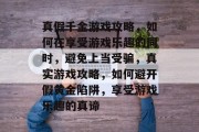 真假千金游戏攻略,如何在享受游戏乐趣的同时,避免上当受骗,真实游戏攻略,如何避开假黄金陷阱,享受游戏乐趣的真谛 真假千金游戏攻略,如何在享受游戏乐趣的同时,避免上当受骗,真实游戏攻略,如何避开假黄金陷阱,享受游戏乐趣的真谛