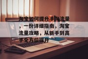 淘宝如何提升手淘流量,一份详细指南,淘宝流量攻略,从新手到高手全方位提升 淘宝如何提升手淘流量,一份详细指南,淘宝流量攻略,从新手到高手全方位提升