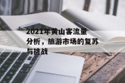 2021年黄山客流量分析，旅游市场的复苏与挑战