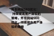 外包网站SEO优化: 持续提高用户体验的策略，外包网站SEO优化，持续提升用户体验的策略