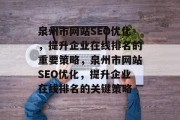 泉州市网站SEO优化,提升企业在线排名的重要策略,泉州市网站SEO优化,提升企业在线排名的关键策略 泉州市网站SEO优化,提升企业在线排名的重要策略,泉州市网站SEO优化,提升企业在线排名的关键策略